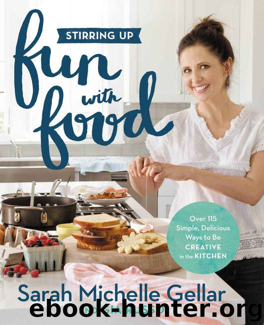 Stirring Up Fun with Food: Over 115 Simple, Delicious Ways to Be Creative in the Kitchen by Gellar Sarah Michelle & Russo Gia