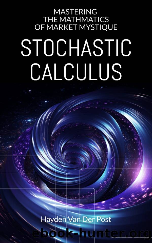 Stochastic Calculus: Mastering the Mathmatics of Market Mystique: A comprehensive guide to Stochastic calculus in Quantitative Finance by Van Der Post Hayden