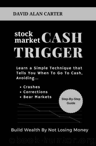 Stock Market Cash Trigger: Learn a Simple Technique That Tells You When to Go to Cash by David Alan Carter