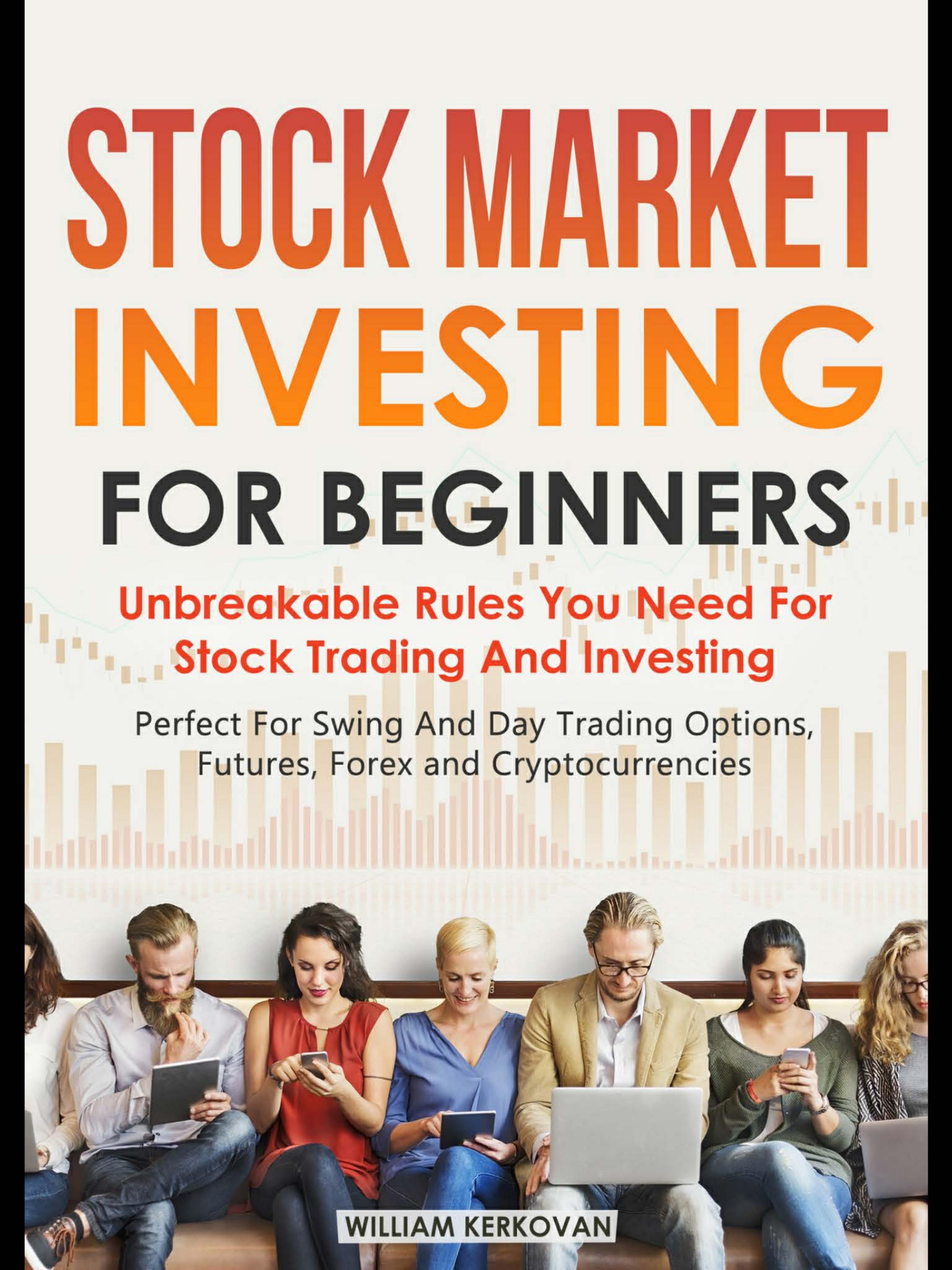 Stock Market Investing For Beginners : Unbreakable Rules You Need For Stock Trading And Investing : Perfect For Swing And Day Trading Options, Futures, Forex And Cryptocurrencies by William Kerkovan