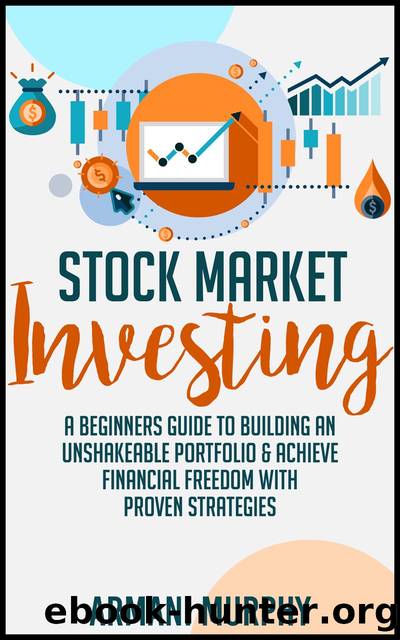 Stock Market Investing--A Beginners Guide to Building an Unshakeable Portfolio & Achieve Financial Freedom With Proven Strategies by Armani Murphy