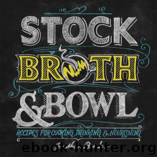 Stock, Broth & Bowl: Recipes for Cooking, Drinking & Nourishing by Jonathan Bender