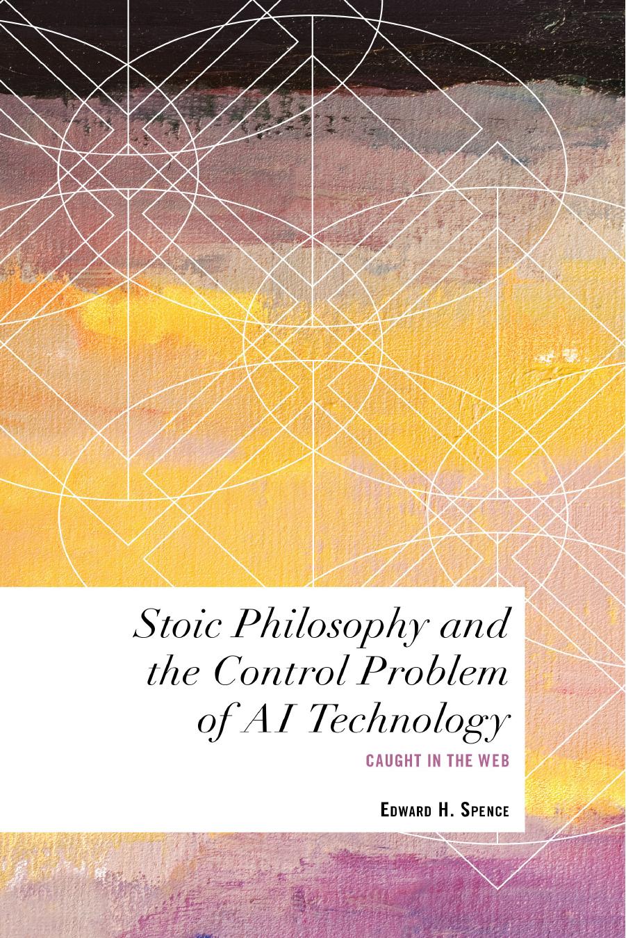 Stoic Philosophy and the Control Problem of AI Technology: Caught in the Web by Edward H. Spence