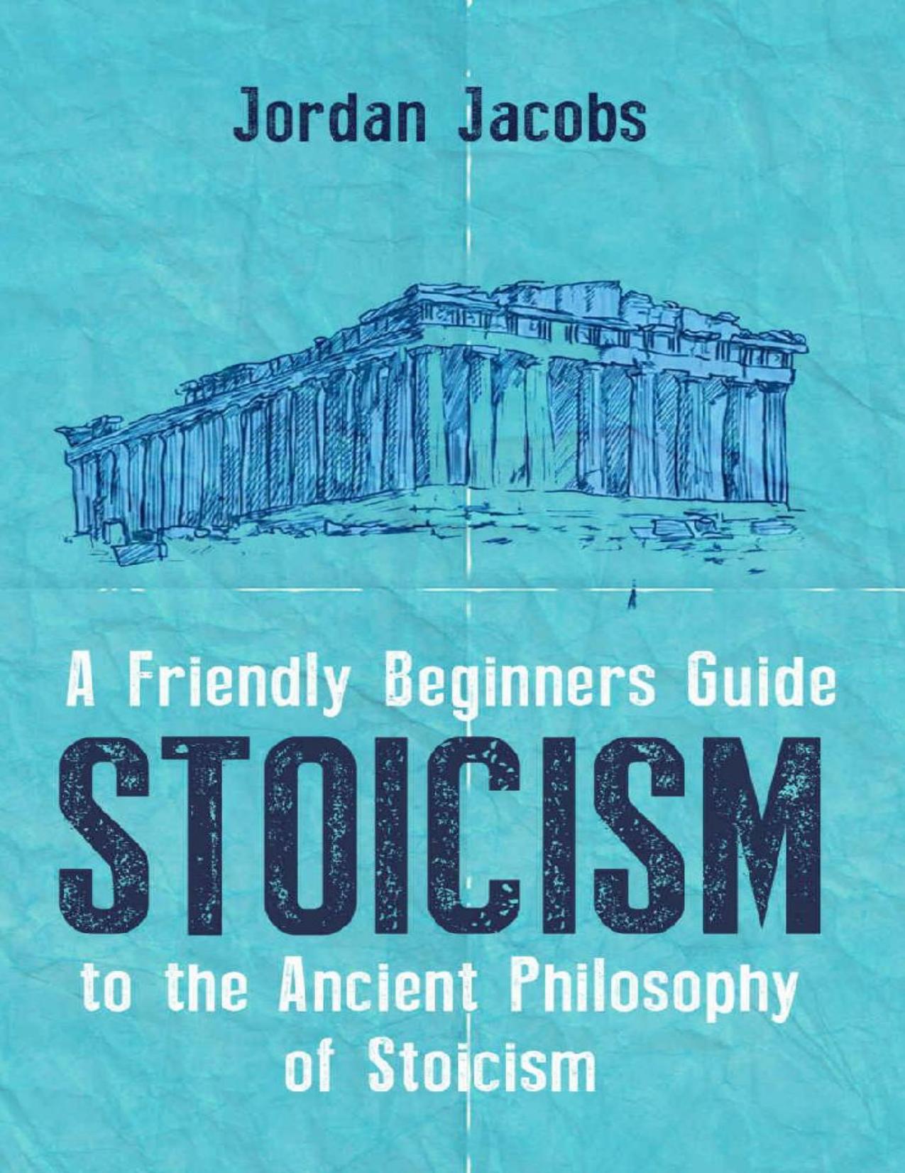 Stoicism: A Friendly Beginners Guide To The Ancient Philosophy Of Stoicism (Stoicism - Meditations - Seneca - Marcus Aurelius) by Jordan Jacobs