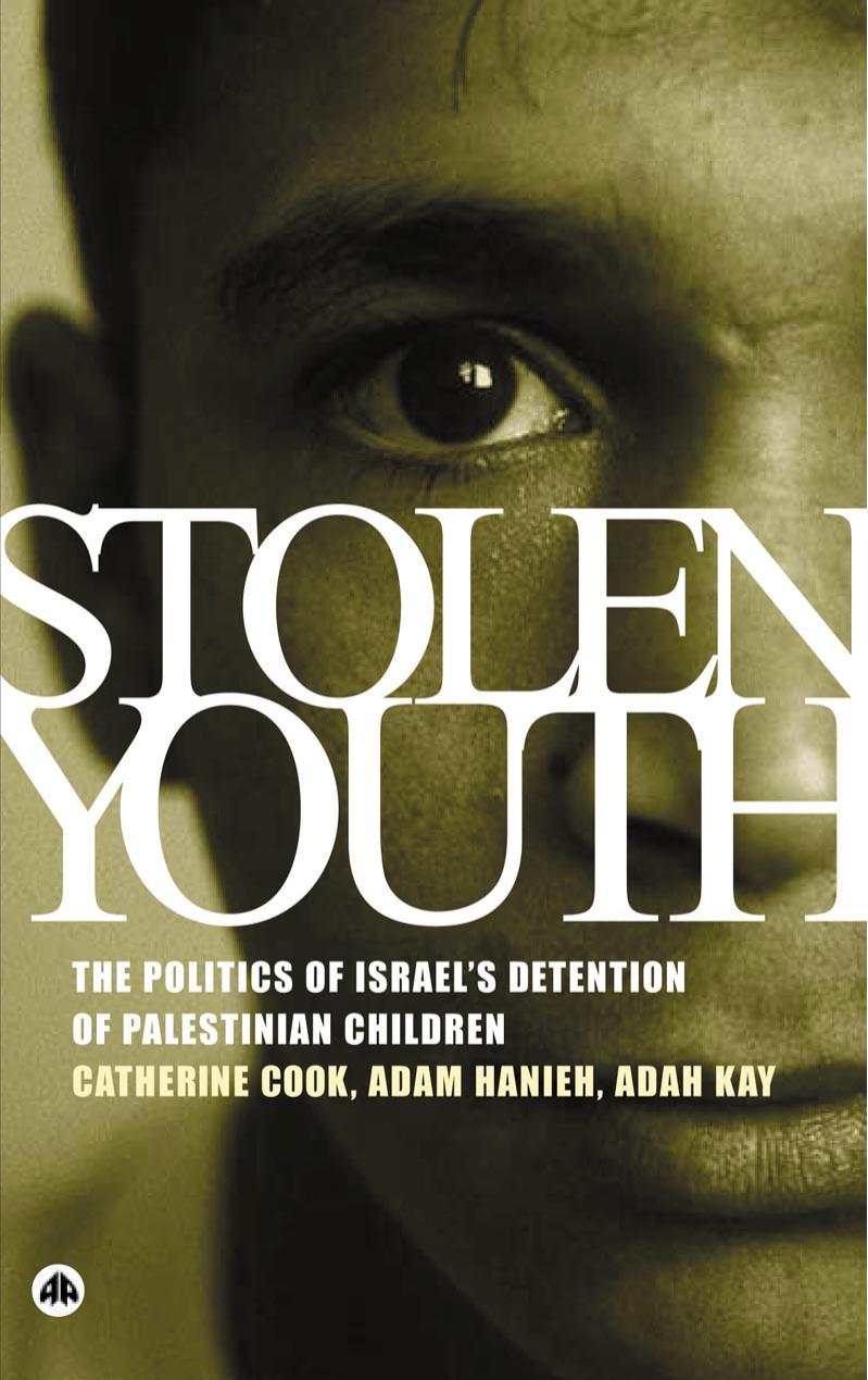 Stolen Youth: The Politics of Israel's Detention of Palestinian Children by Catherine Cook Adam Hanieh Adah Kay