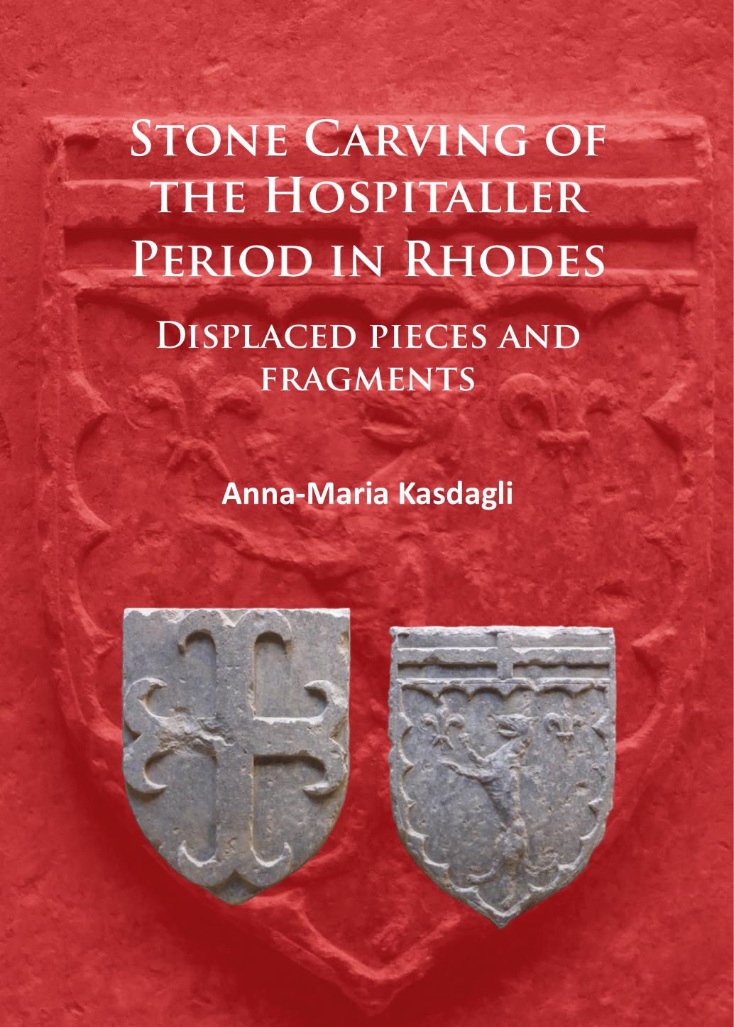 Stone Carving of the Hospitaller Period in Rhodes: Displaced Pieces and Fragments by Anna-Maria Kasdagli
