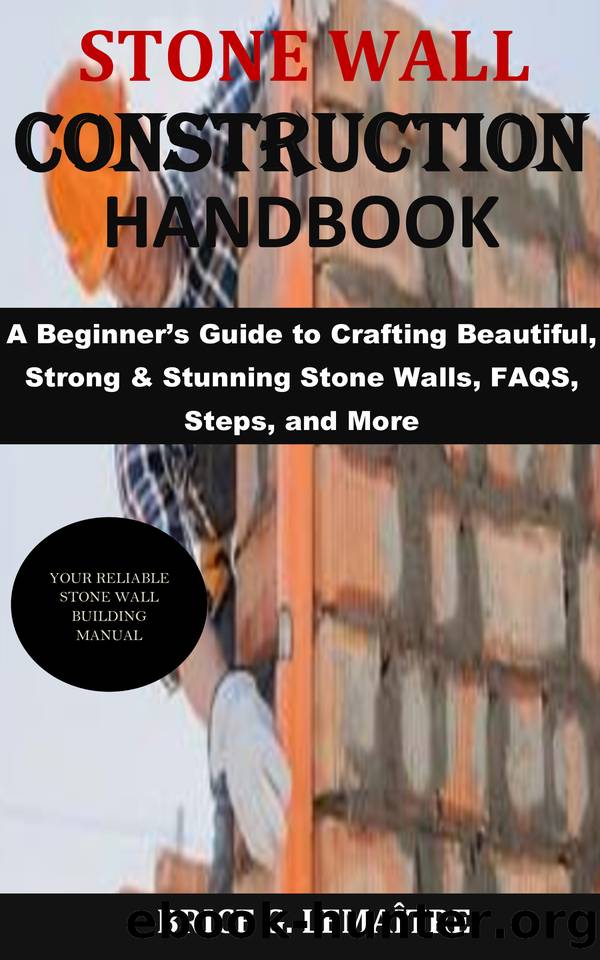 Stone Wall Construction Handbook: A Beginnerâs Guide to Crafting Beautiful, Strong & Stunning Stone Walls, FAQS, Steps, and More by G. Lemaître Brice