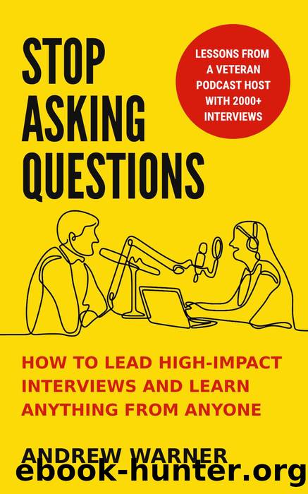 Stop Asking Questions: How to Lead High-Impact Interviews and Learn Anything From Anyone by Andrew Warner