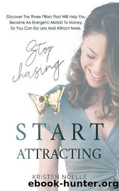 Stop Chasing Start Attracting: Discover The Three Pillars That Will Help You Become An Energetic Match To Money, So You Can Do Less And Attract More. by Kristen Noelle