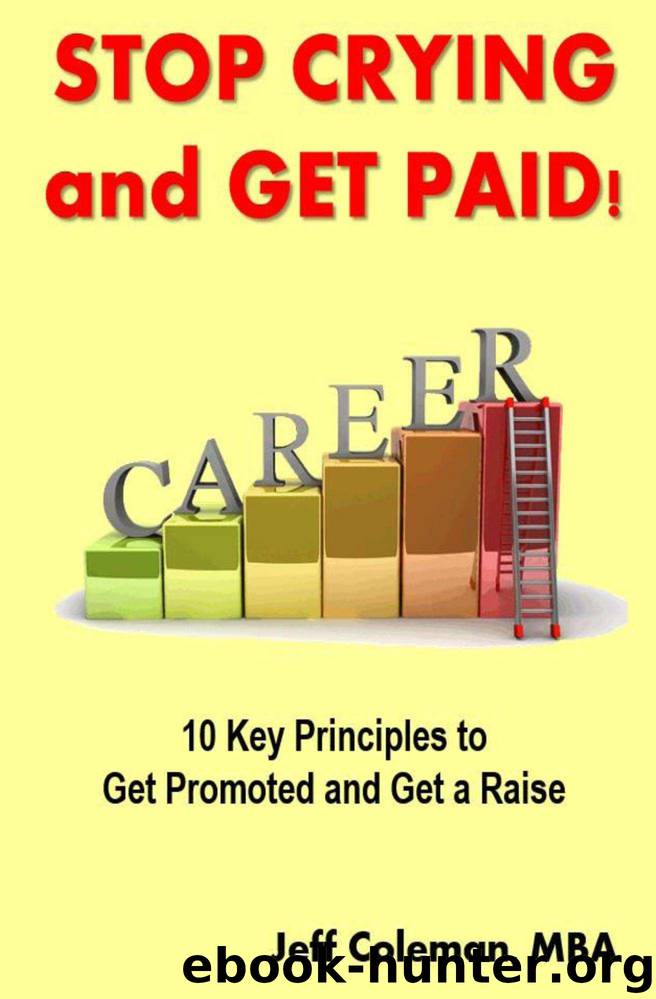 Stop Crying and Get Paid: 10 Key Principles to Get Promoted and Get a Raise by Jeff Coleman