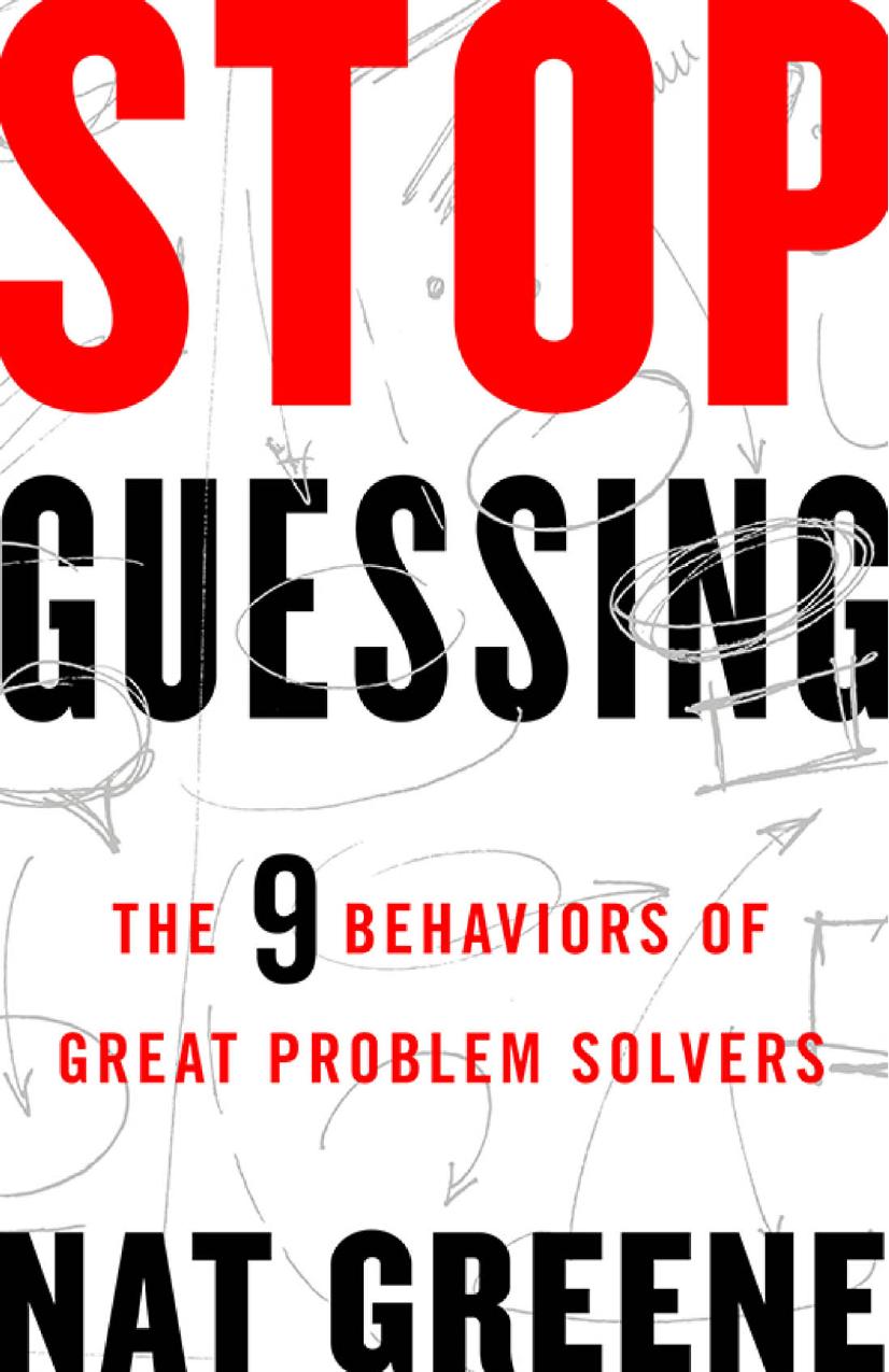 Stop Guessing: The 9 Behaviors of Great Problem Solvers by Nat Greene