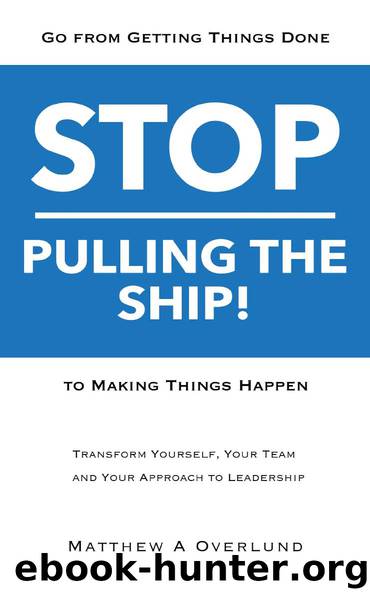 Stop Pulling the Ship!: Go from Getting Things Done to Making Things Happen - Transform Yourself, Your Team, and Your Approach to Leadership by Matthew A Overlund