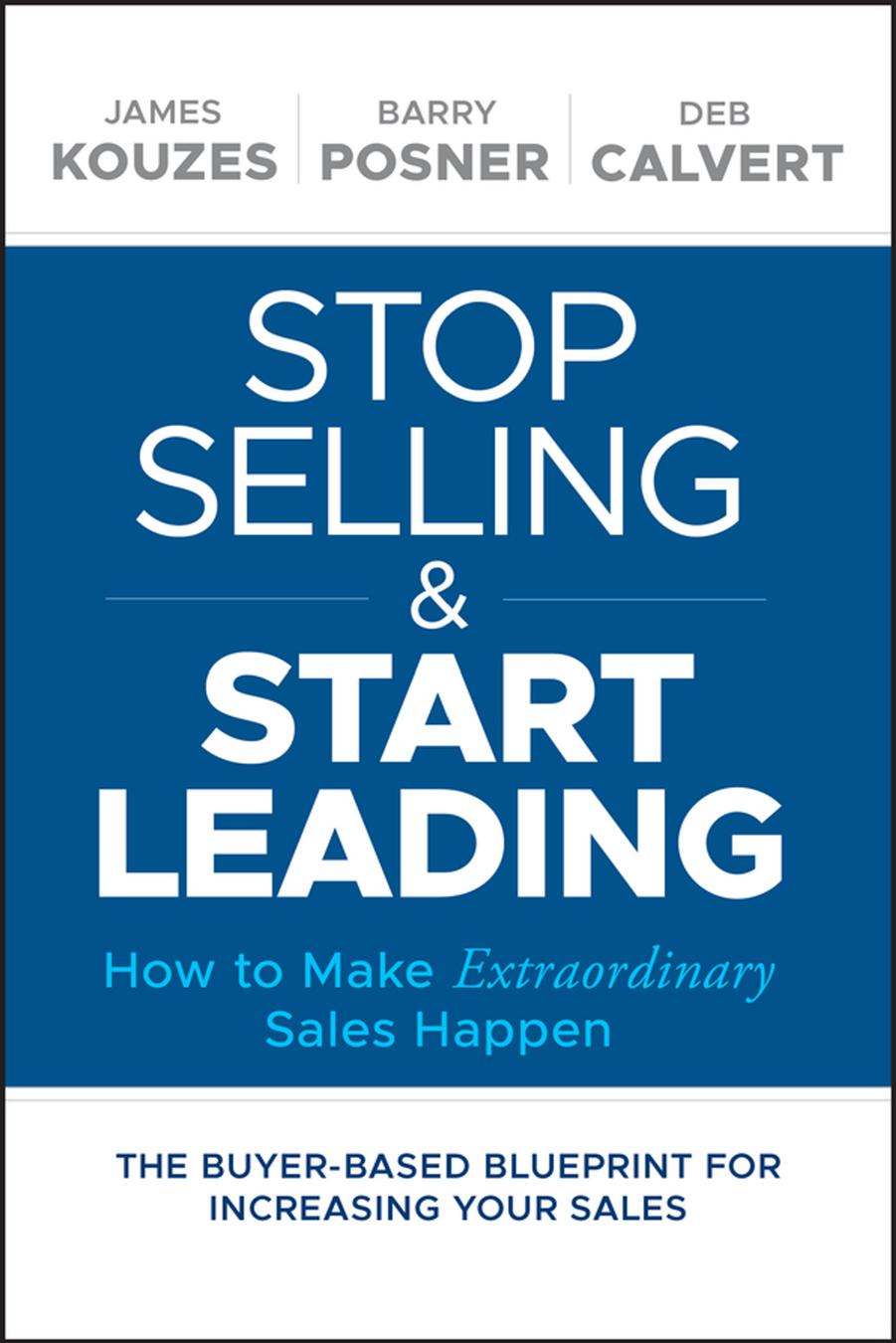 Stop Selling and Start Leading: How to Make Extraordinary Sales Happen by James M. Kouzes ‎ Barry Z. Posner ‎ Deb Calvert
