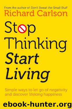 Stop Thinking, Start Living: Discover Lifelong Happiness by Richard Carlson
