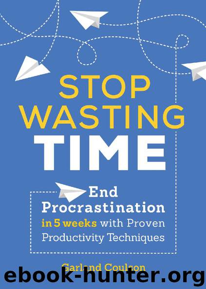 Stop Wasting Time: End Procrastination in 5 Weeks with Proven Productivity Techniques by Garland Coulson