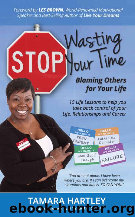 Stop Wasting Your Time Blaming Others for Your Life: 15 Life Lessons to help you take back control of your Life, Relationships and Career by Tamara Hartley