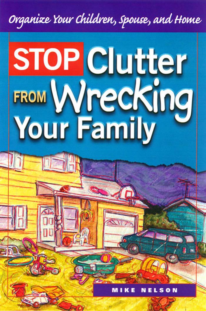 Stop clutter from wrecking your family : organize your children, spouse, and home by Mike Nelson