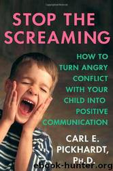 Stop the Screaming: How to Turn Angry Conflict With Your Child Into Positive Communication by Carl E. Pickhardt Ph.d