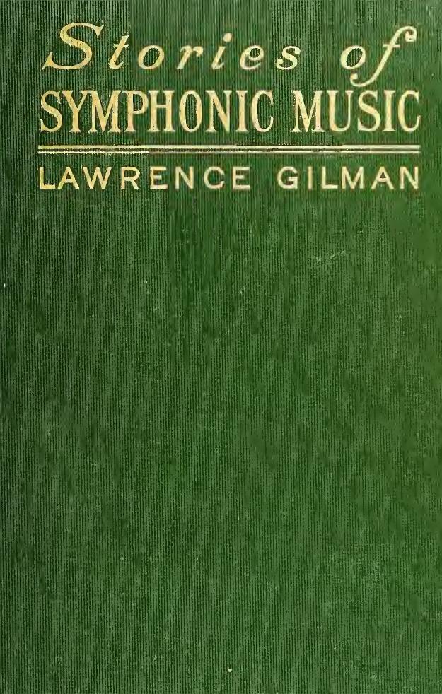 Stories of symphonic music : a guide to the meaning of important symphonies, overtures, and tone-poems from Beethoven to the present day by Gilman Lawrence 1878-1939