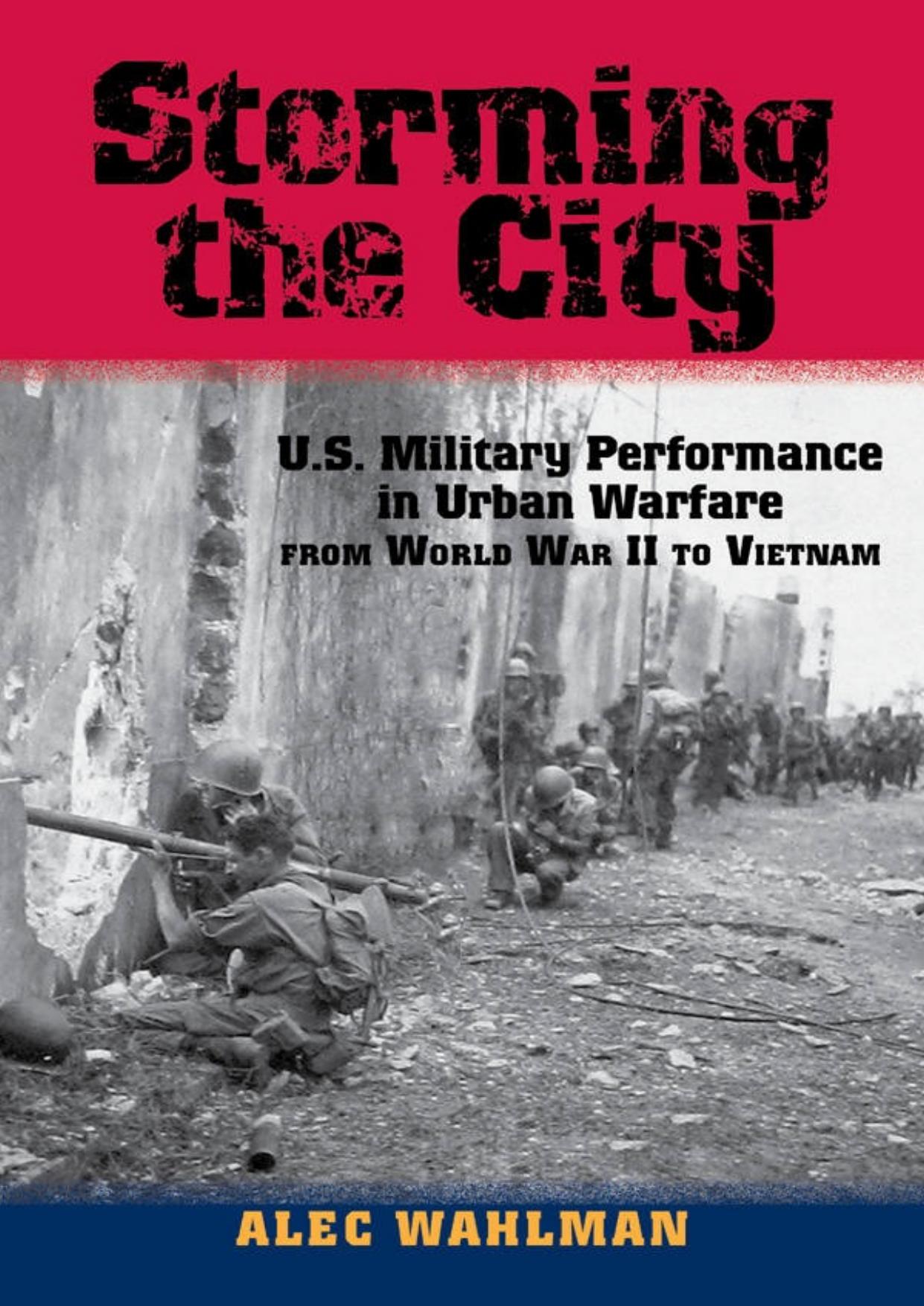 Storming the City: U.S. Military Performance in Urban Warfare from World War II to Vietnam by Alec Wahlman