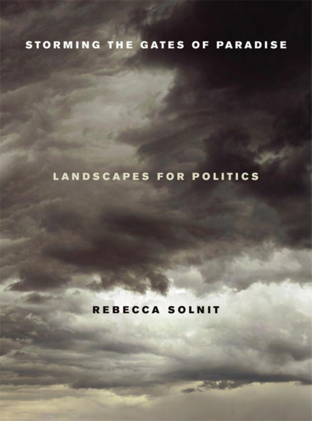 Storming the Gates of Paradise: Landscapes for Politics by Rebecca Solnit