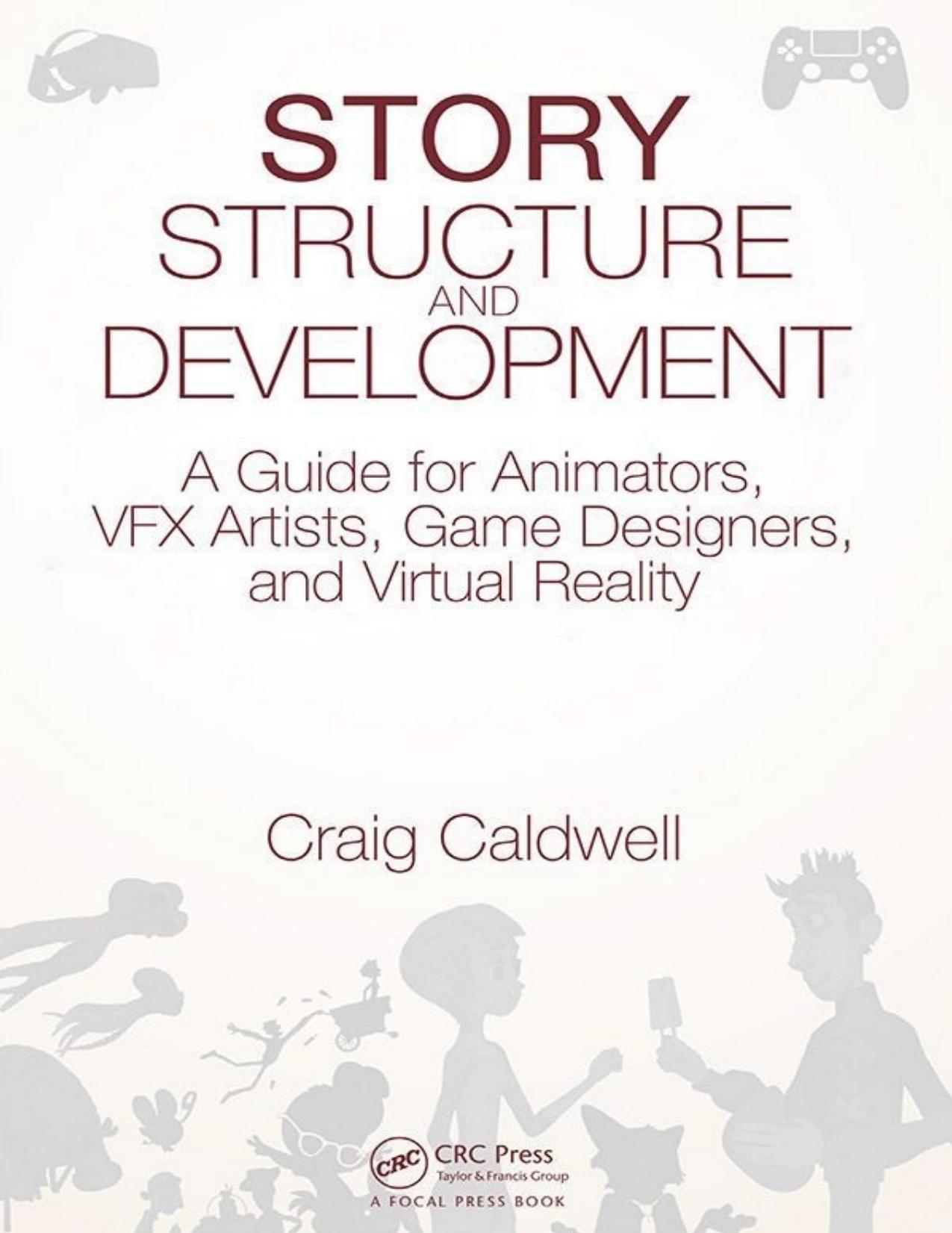 Story Structure and Development: A Guide for Animators, VFX Artists, Game Designers, and Virtual Reality by Craig Caldwell