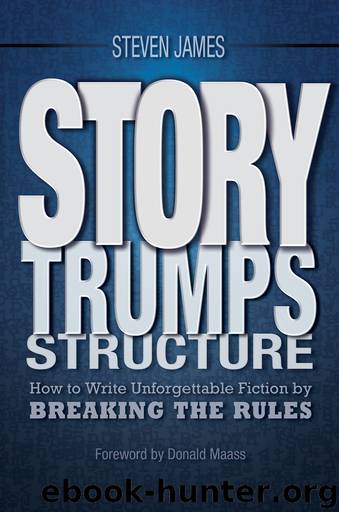 Story Trumps Structure: How to Write Unforgettable Fiction by Breaking the Rules by Steven James