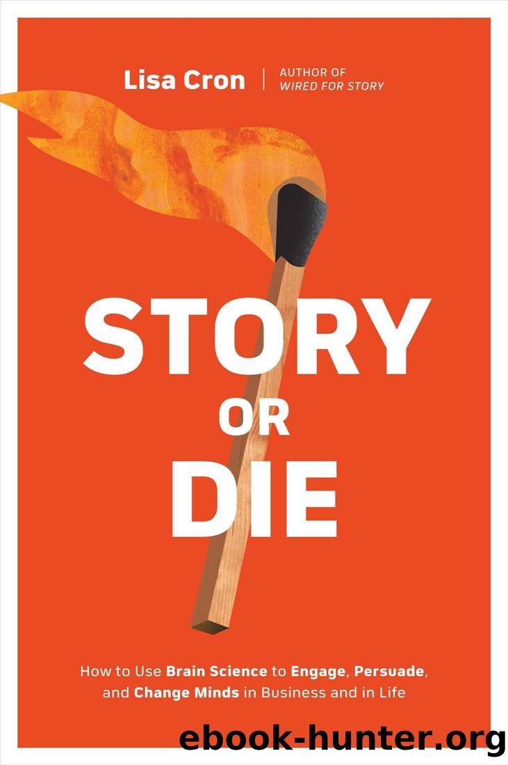 Story or Die: How to Use Brain Science to Engage, Persuade, and Change Minds in Business and in Life by Lisa Cron