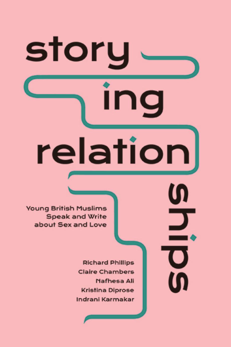 Storying Relationships: Young British Muslims Speak and Write about Sex and Love by Richard Phillips Claire Chambers Nafhesa Ali Kristina Diprose Indrani Karmakar