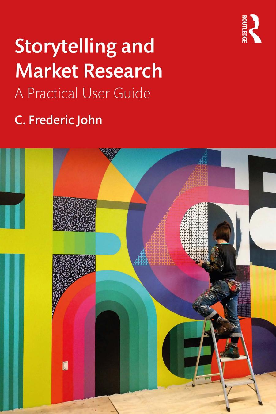 Storytelling and Market Research; A Practical User Guide by C. Frederic John