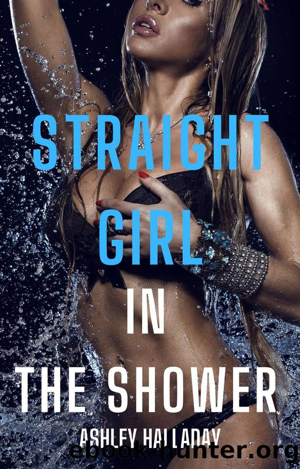 Straight Girl in the Shower - The Whole Story: First Time with My Lesbian Rooomate (Straight Girl in the Shower: First Time with My Lesbian Roommate) by Halladay Ashley