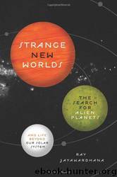 Strange New Worlds: The Search for Alien Planets and Life Beyond Our Solar System by Ray Jayawardhana