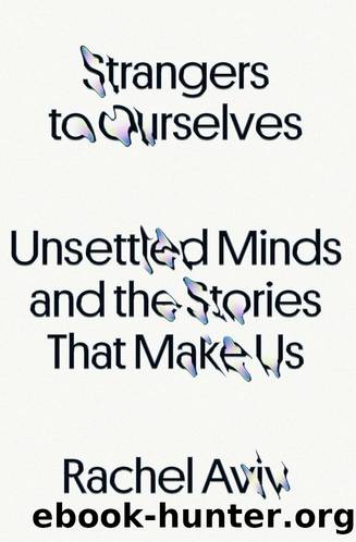 Strangers to Ourselves : Unsettled Minds and the Stories That Make Us (9780374600853) by Aviv Rachel