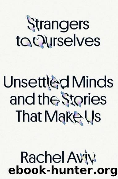 Strangers to Ourselves: Unsettled Minds and the Stories That Make Us by Rachel Aviv