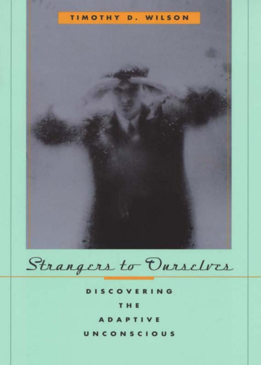 Strangers to ourselves: discovering the adaptive unconscious by Timothy D Wilson