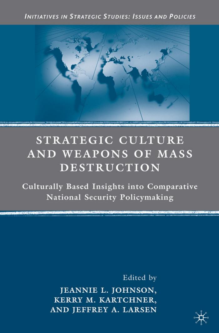 Strategic Culture and Weapons of Mass Destruction: Culturally Based Insights into Comparative National Security Policymaking by Jeannie L. Johnson Kerry M. Kartchner Jeffrey A. Larsen (eds.)
