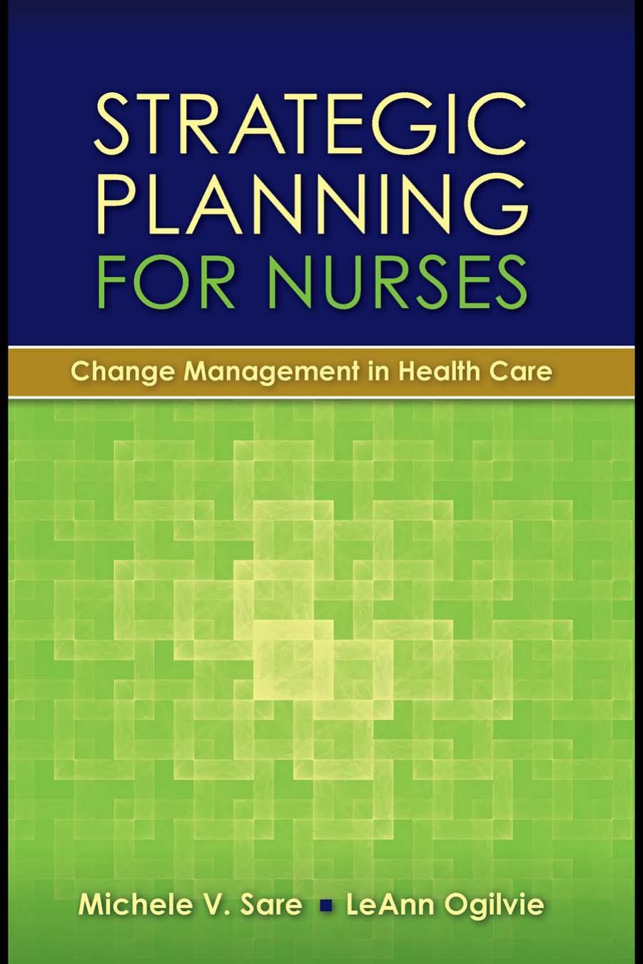 Strategic Planning for Nurses: Change Management in Health Care by Michele Sare LeAnn Ogilvie