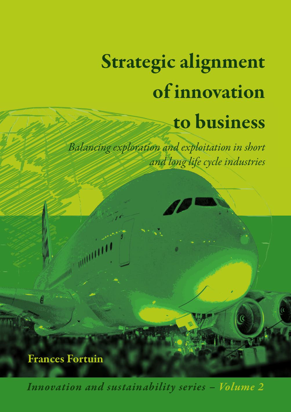 Strategic alignment of innovation to business: Balancing exploration and exploitation in short and long life cycle industries by Frances Fortuin