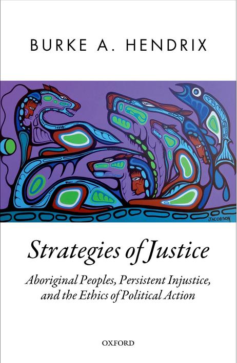 Strategies of Justice: Aboriginal Peoples, Persistent Injustice, and the Ethics of Political Action by Burke A. Hendrix