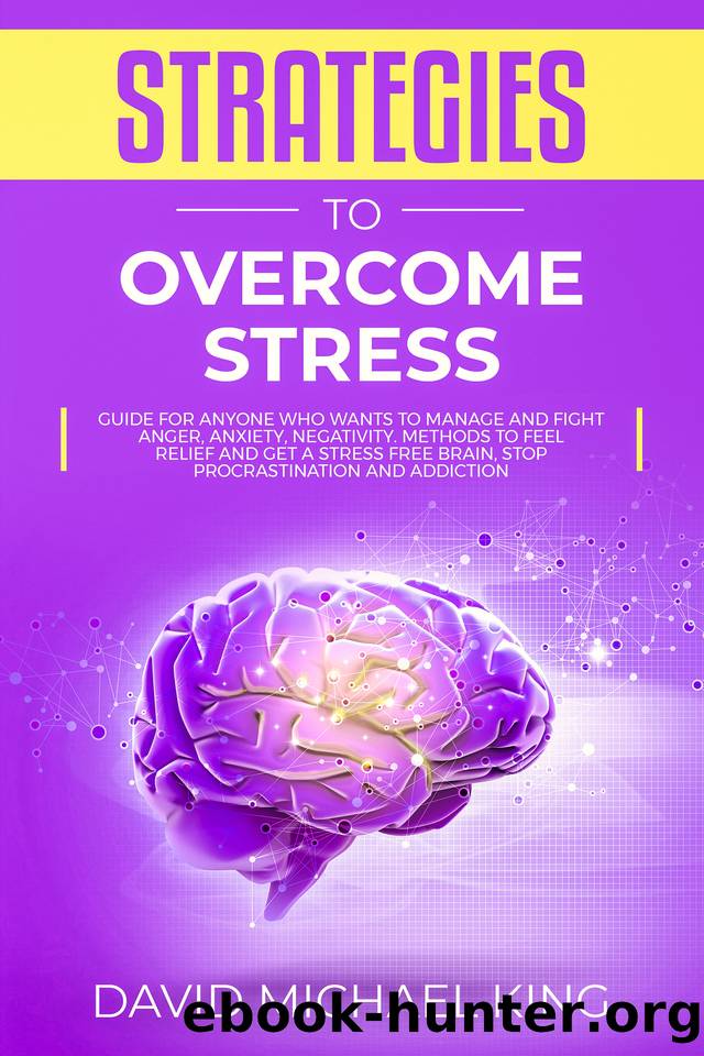 Strategies to Overcome Stress: Guide for Anyone Who Wants to Manage and Fight Anger, Anxiety, Negativity. Methods to Feel Relief and Get a Stress Free Brain, Stop Procrastination and Addiction by King David Michael