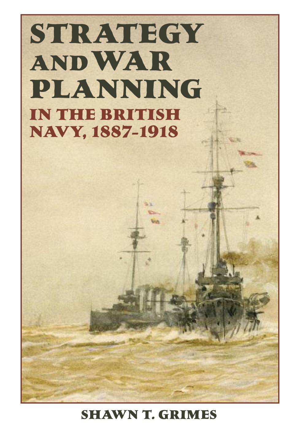 Strategy and War Planning in the British Navy, 1887-1918 by Shawn T. Grimes