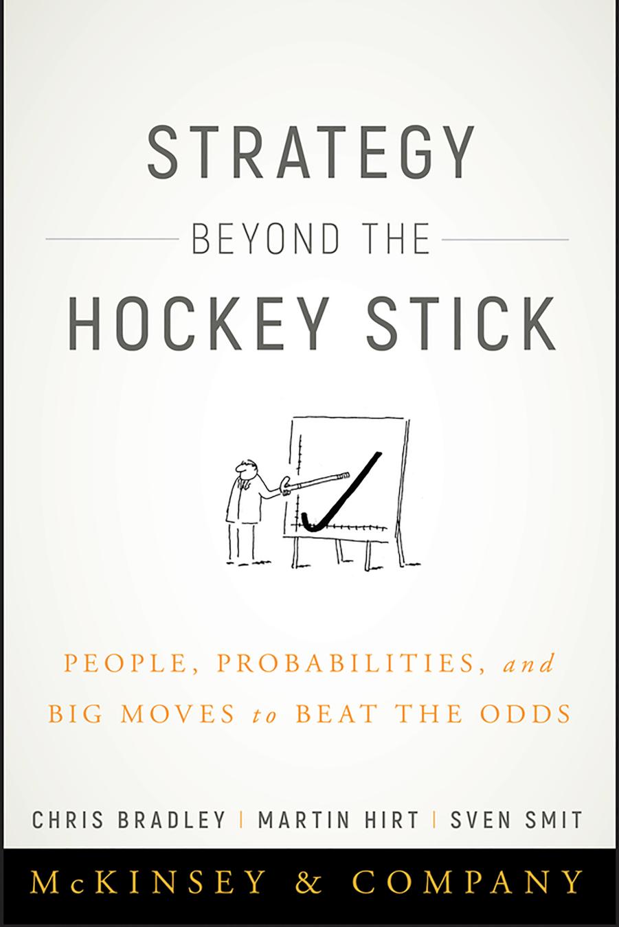 Strategy beyond the hockey stick: people, probabilities, and big moves to beat the odds by Bradley Chris;Hirt Martin;Smit Sven