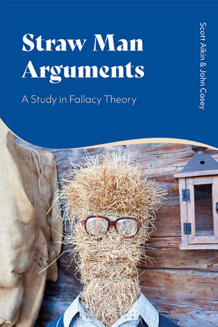 Straw Man Arguments: A Study in Fallacy Theory by Scott Aikin John Casey