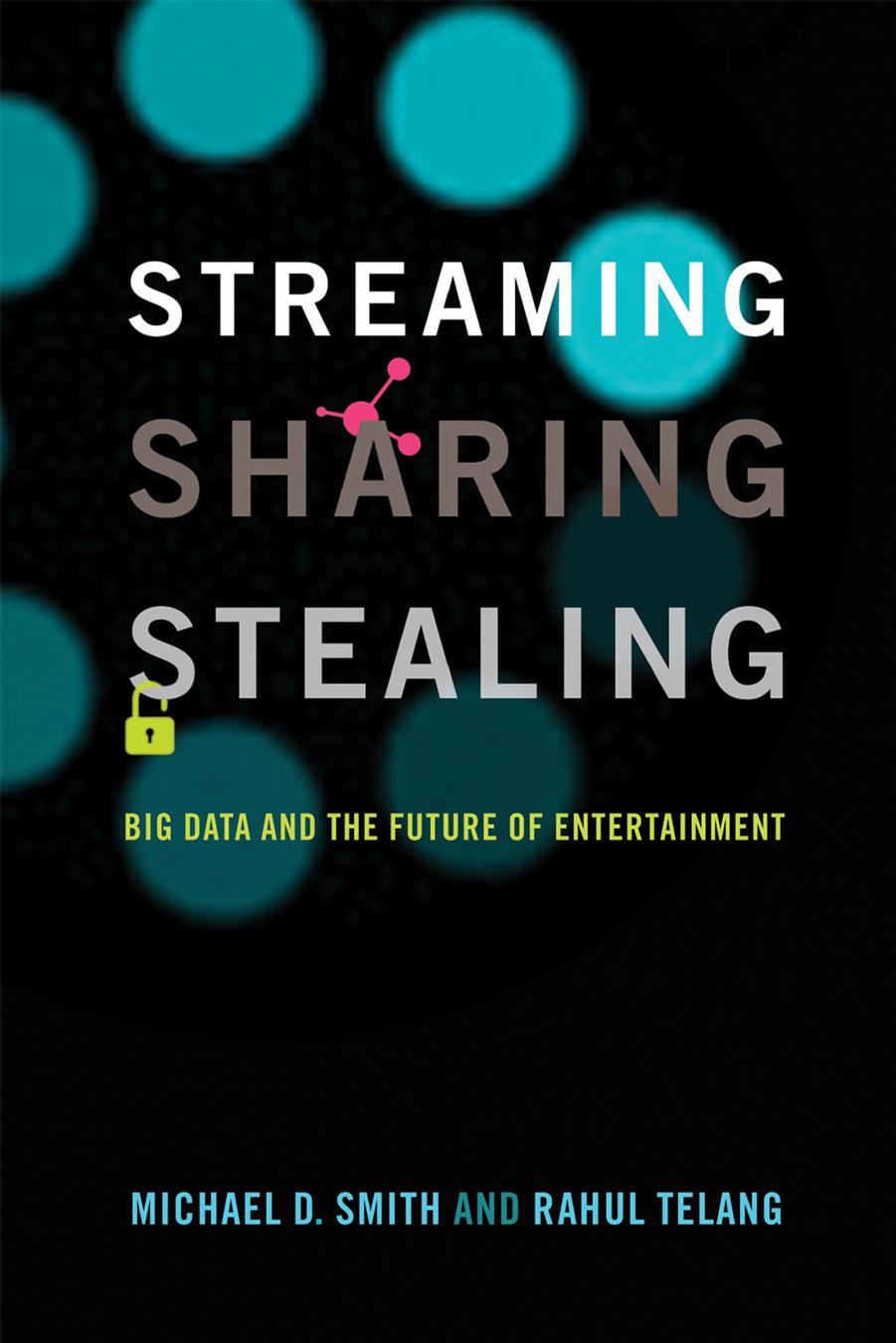 Streaming, Sharing, Stealing: Big Data and the Future of Entertainment by Michael D. Smith & Rahul Telang