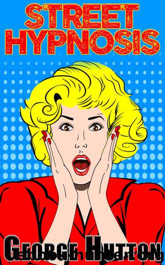 Street Hypnosis: Quickly and Effectively Take Control Of Their Minds by George Hutton