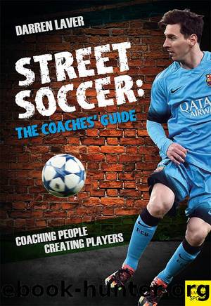 Street Soccer: The Coaches’ Guide. Coaching People, Creating Players by Darren Laver