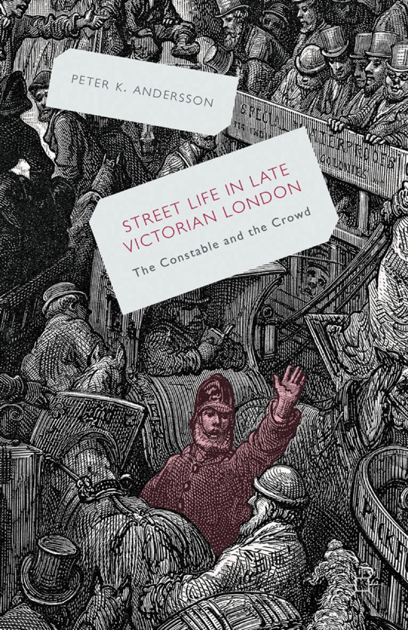 Streetlife in Late Victorian London: The Constable and the Crowd by Peter K. Andersson (auth.)