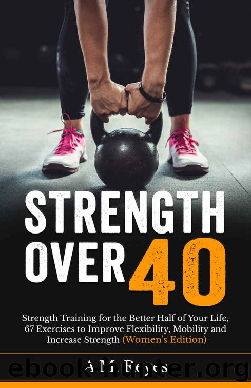 Strength Over 40: Strength Training for the Better Half of Your Life, 67 Exercises to Improve Flexibility, Mobility and Increase Strength (Womenâs Edition) by Reyes A.M