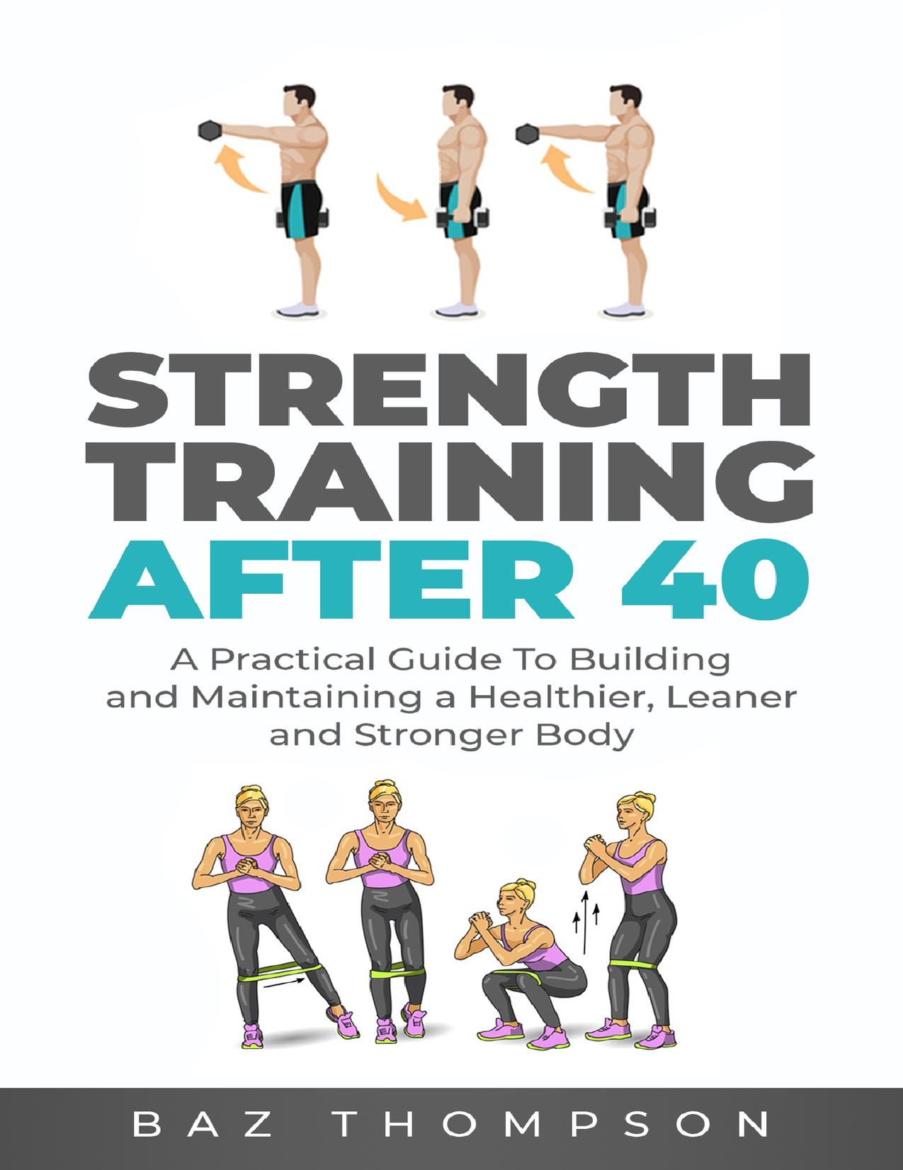 Strength Training After 40: A Practical Guide to Building and Maintaining a Healthier, Leaner, and Stronger Body by Thompson Baz