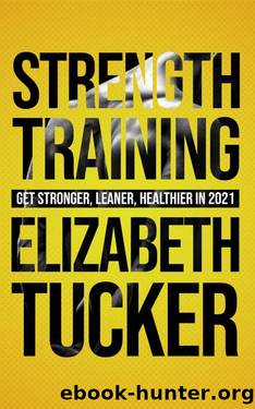 Strength Training: Get Stronger, Leaner, Healthier In 2021 by Elizabeth Tucker
